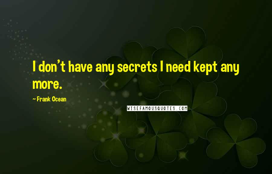 Frank Ocean Quotes: I don't have any secrets I need kept any more.