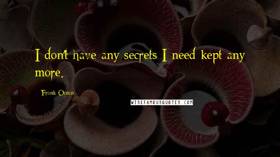 Frank Ocean Quotes: I don't have any secrets I need kept any more.