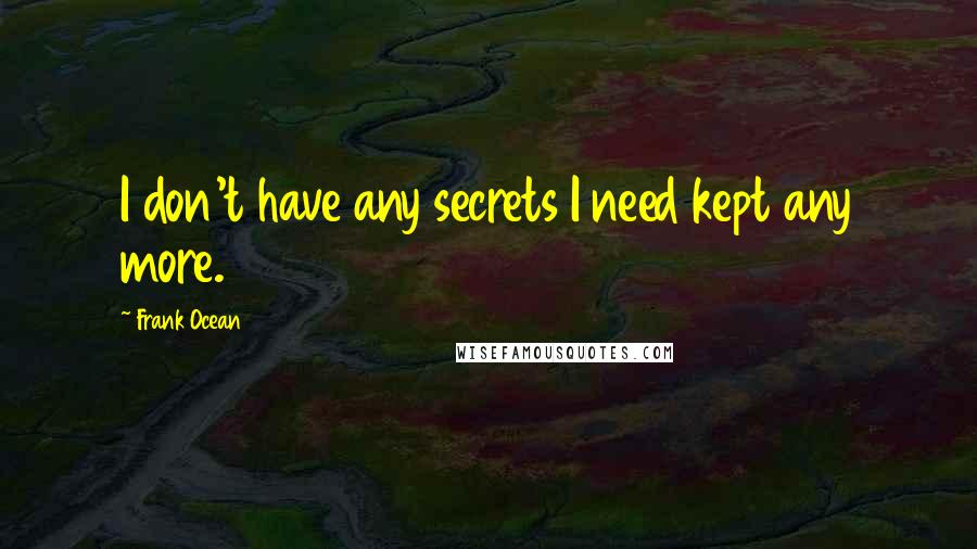 Frank Ocean Quotes: I don't have any secrets I need kept any more.