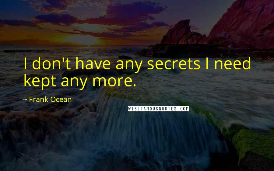 Frank Ocean Quotes: I don't have any secrets I need kept any more.