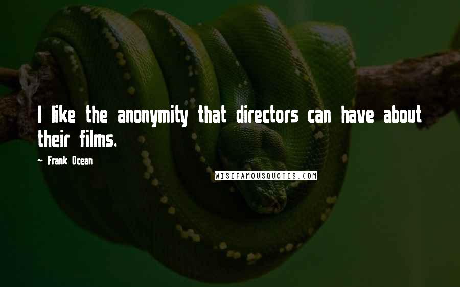 Frank Ocean Quotes: I like the anonymity that directors can have about their films.