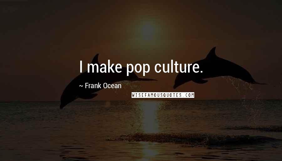 Frank Ocean Quotes: I make pop culture.