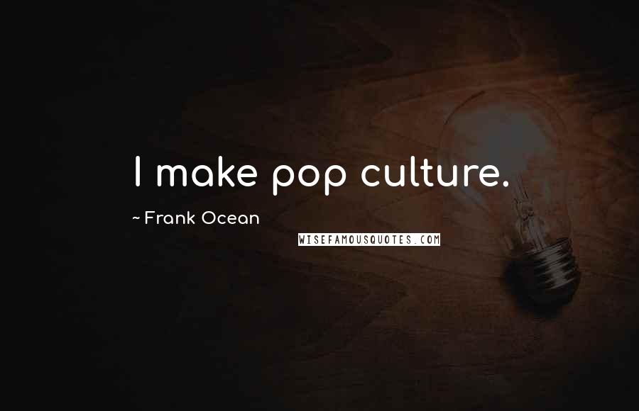 Frank Ocean Quotes: I make pop culture.