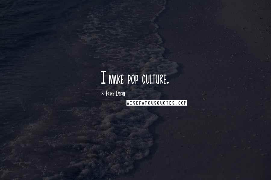 Frank Ocean Quotes: I make pop culture.