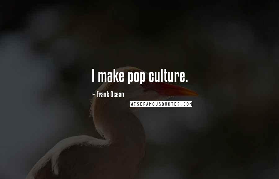 Frank Ocean Quotes: I make pop culture.