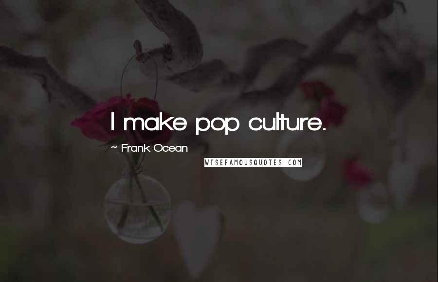 Frank Ocean Quotes: I make pop culture.