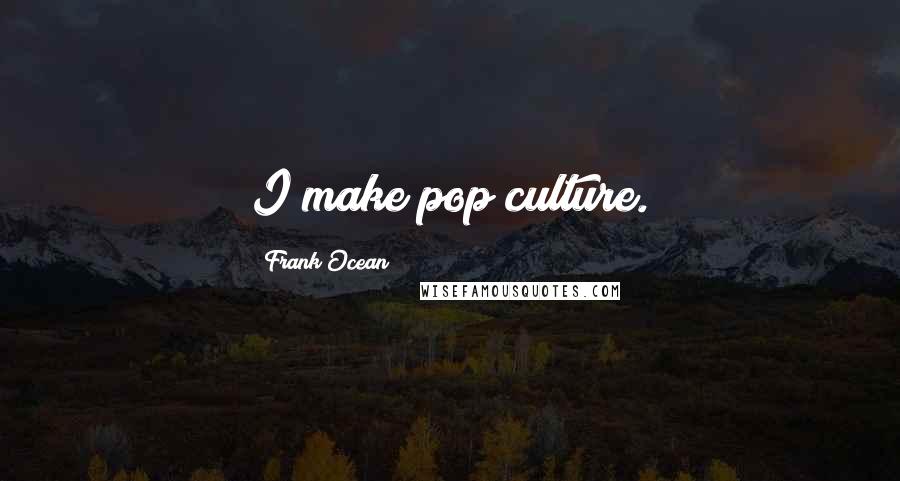 Frank Ocean Quotes: I make pop culture.