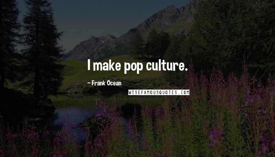 Frank Ocean Quotes: I make pop culture.