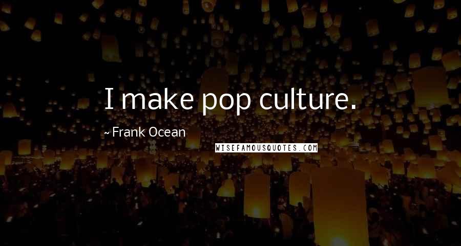 Frank Ocean Quotes: I make pop culture.