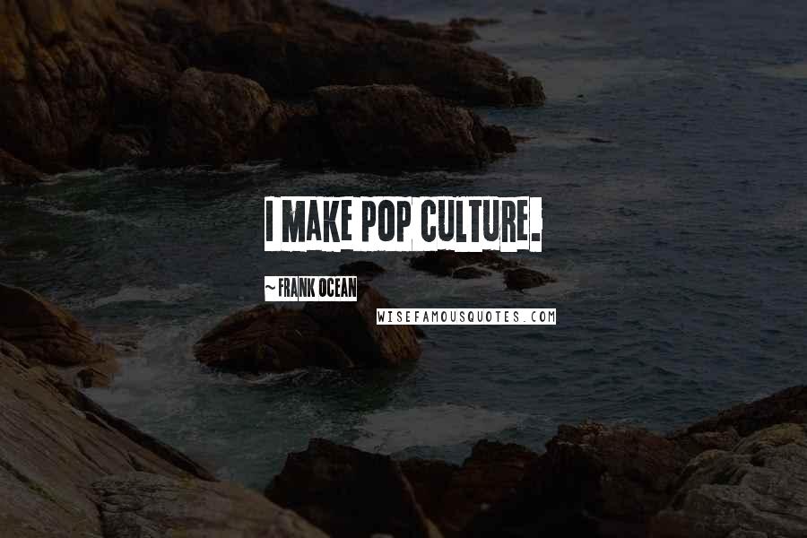 Frank Ocean Quotes: I make pop culture.