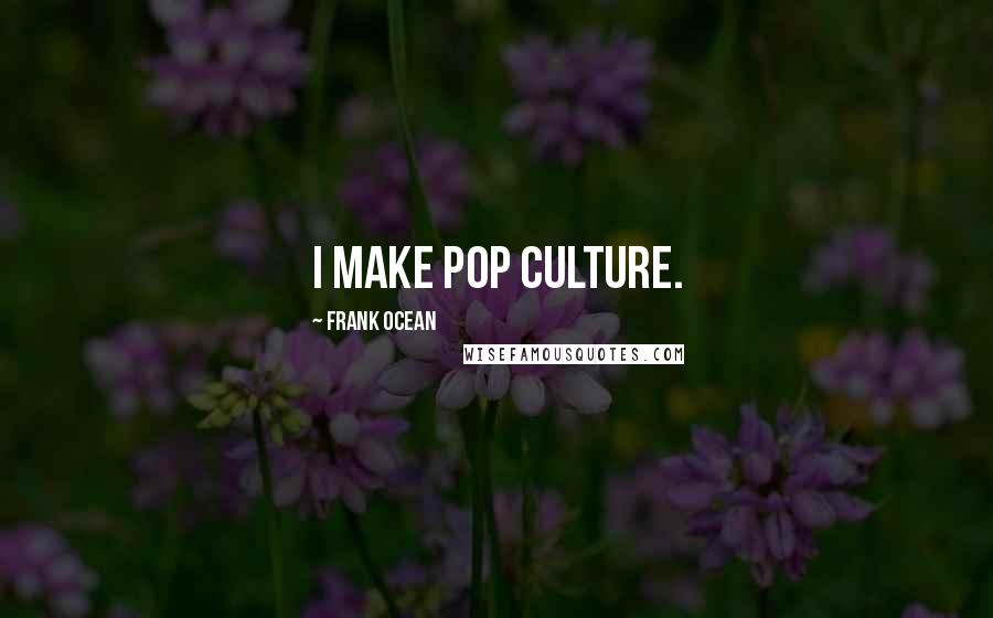 Frank Ocean Quotes: I make pop culture.