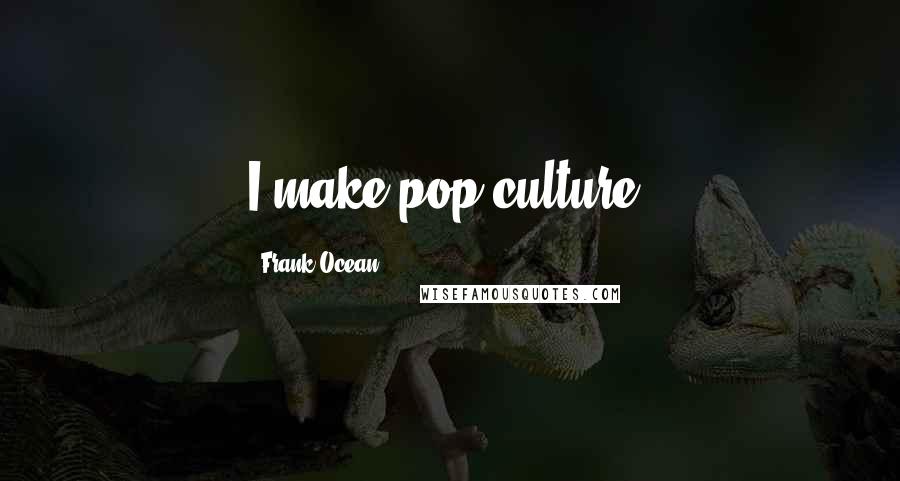 Frank Ocean Quotes: I make pop culture.