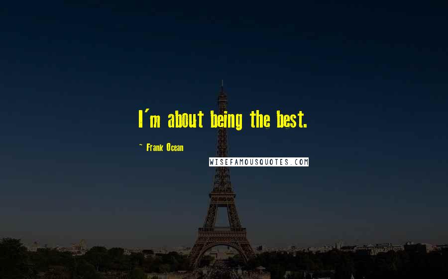 Frank Ocean Quotes: I'm about being the best.