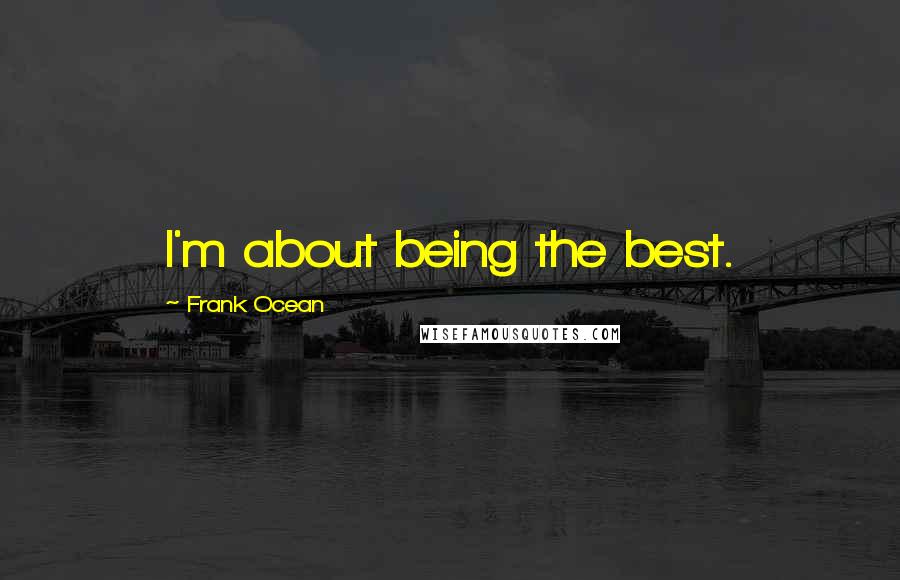 Frank Ocean Quotes: I'm about being the best.