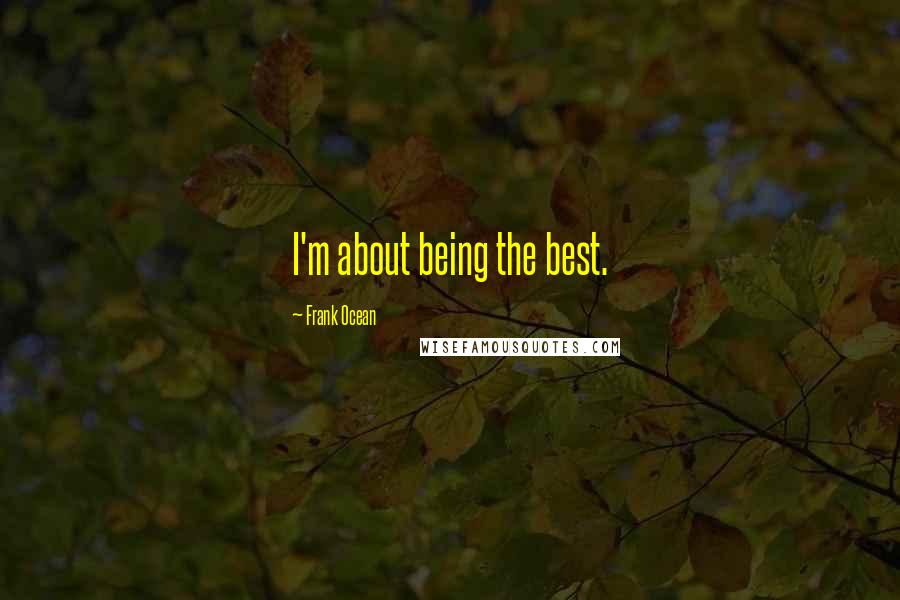 Frank Ocean Quotes: I'm about being the best.
