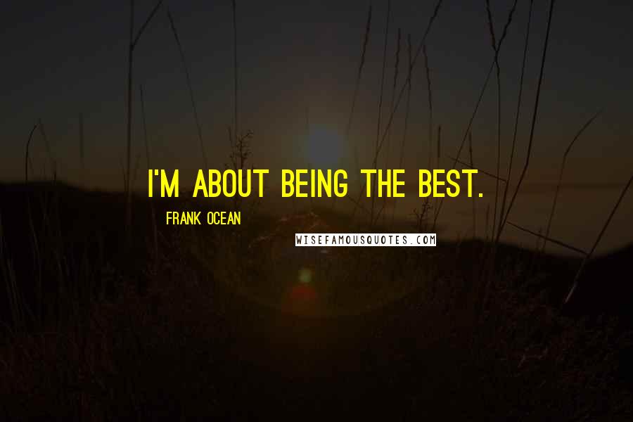 Frank Ocean Quotes: I'm about being the best.