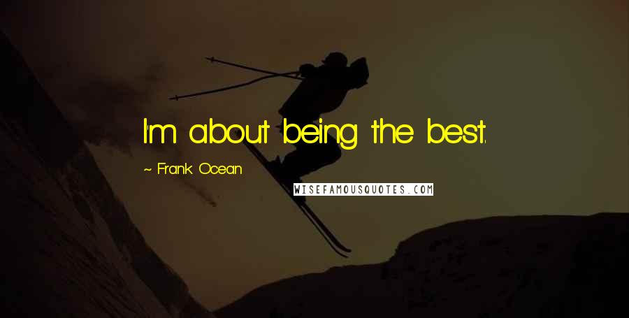 Frank Ocean Quotes: I'm about being the best.
