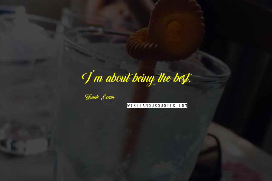 Frank Ocean Quotes: I'm about being the best.