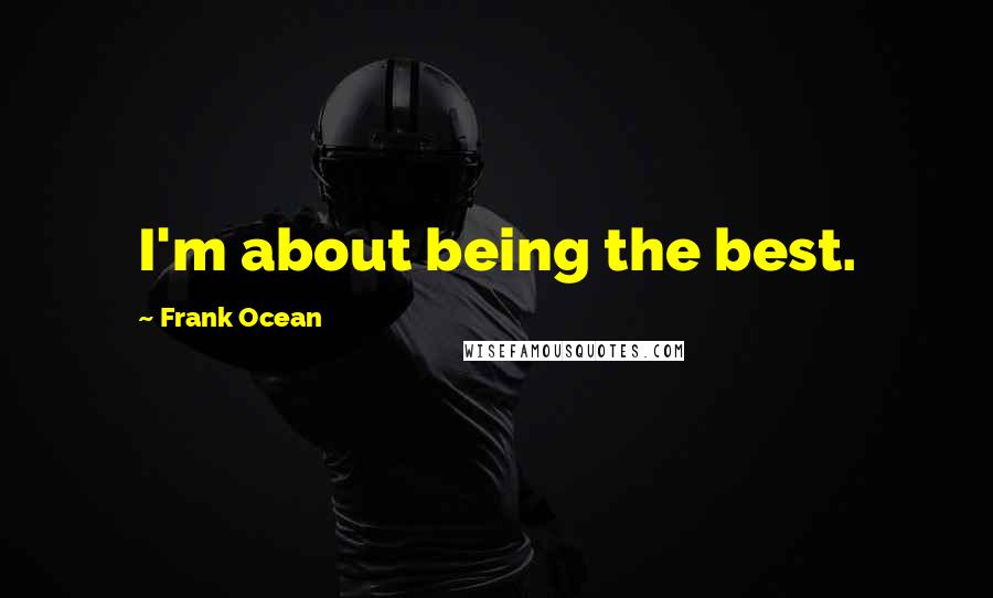 Frank Ocean Quotes: I'm about being the best.