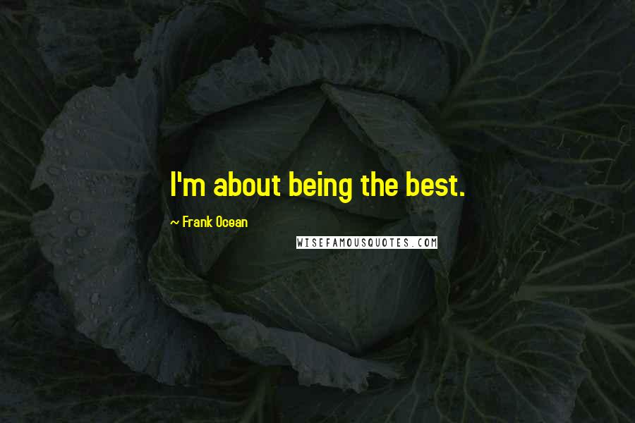 Frank Ocean Quotes: I'm about being the best.