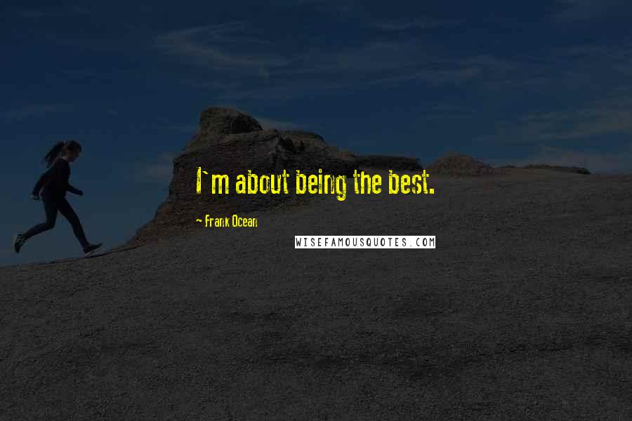 Frank Ocean Quotes: I'm about being the best.
