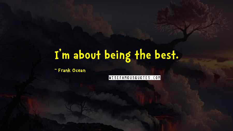 Frank Ocean Quotes: I'm about being the best.