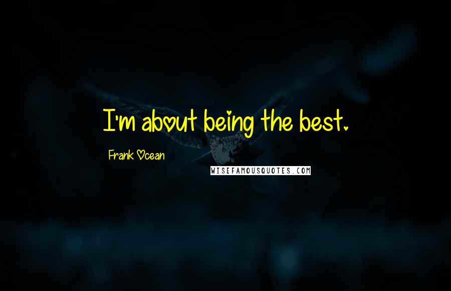 Frank Ocean Quotes: I'm about being the best.