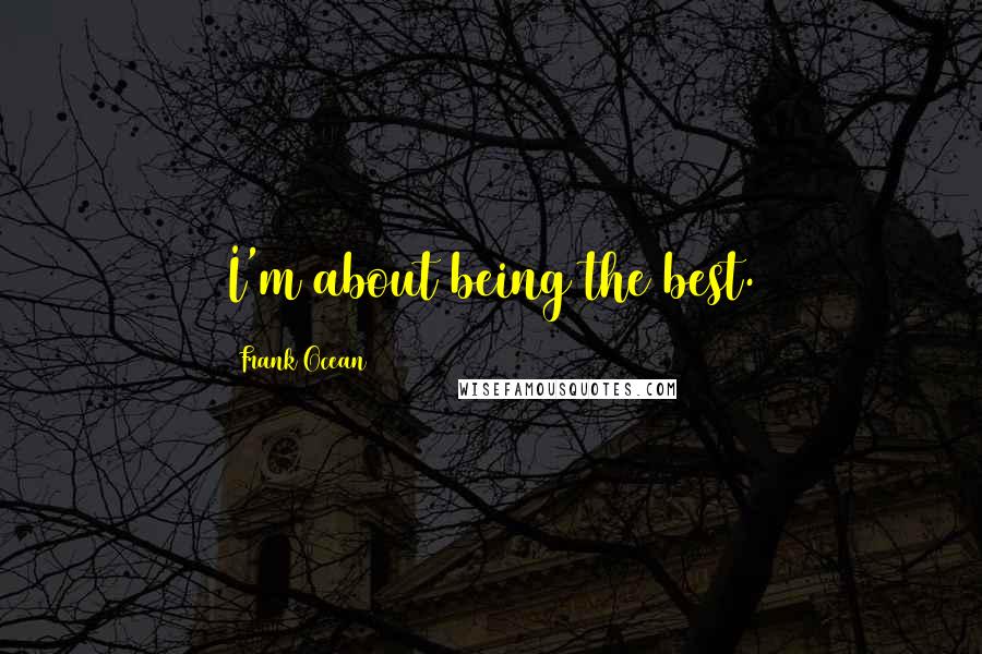 Frank Ocean Quotes: I'm about being the best.