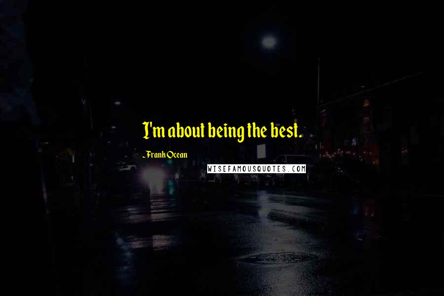 Frank Ocean Quotes: I'm about being the best.