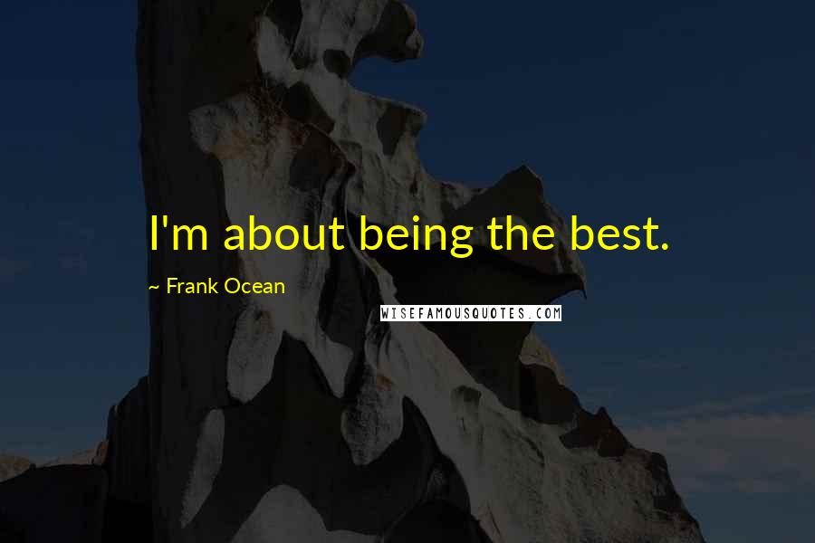 Frank Ocean Quotes: I'm about being the best.