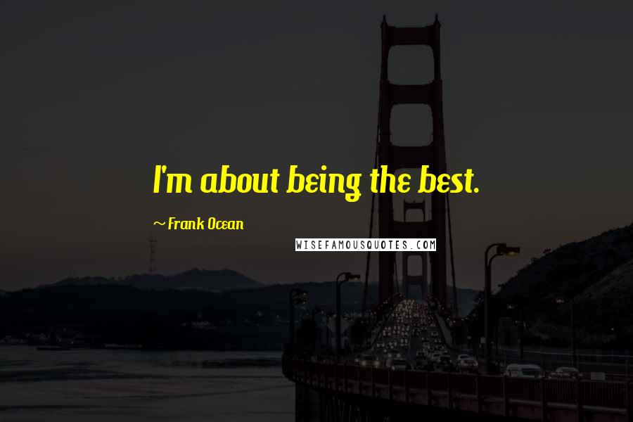 Frank Ocean Quotes: I'm about being the best.