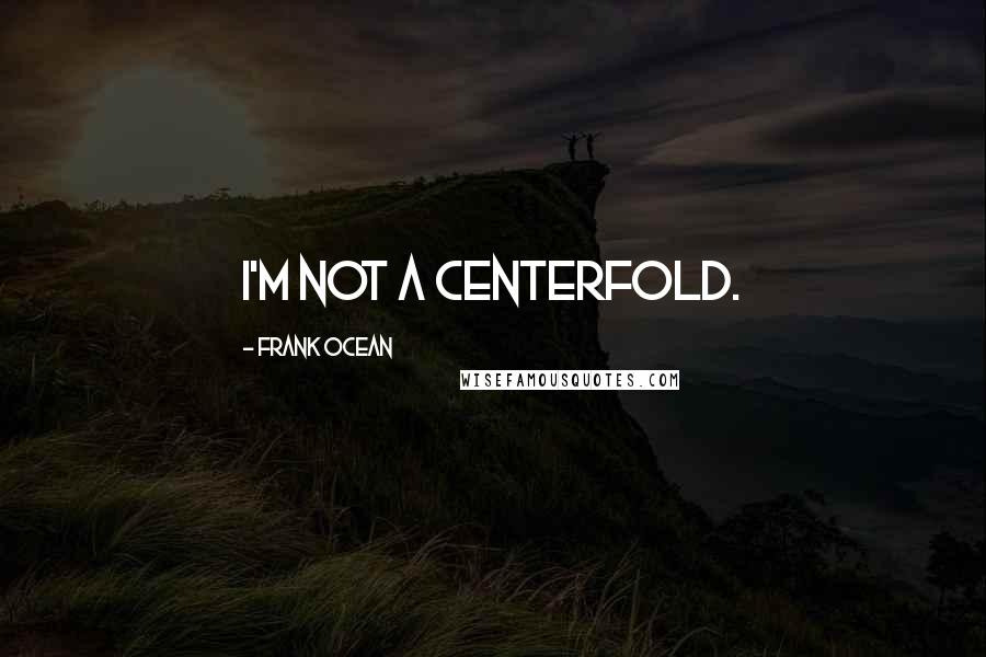 Frank Ocean Quotes: I'm not a centerfold.
