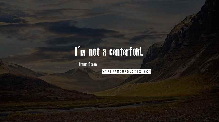 Frank Ocean Quotes: I'm not a centerfold.