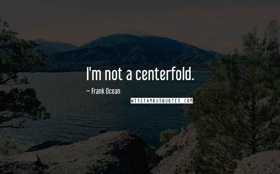 Frank Ocean Quotes: I'm not a centerfold.