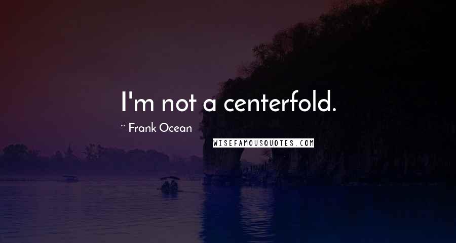 Frank Ocean Quotes: I'm not a centerfold.