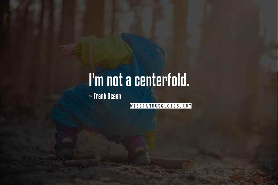 Frank Ocean Quotes: I'm not a centerfold.