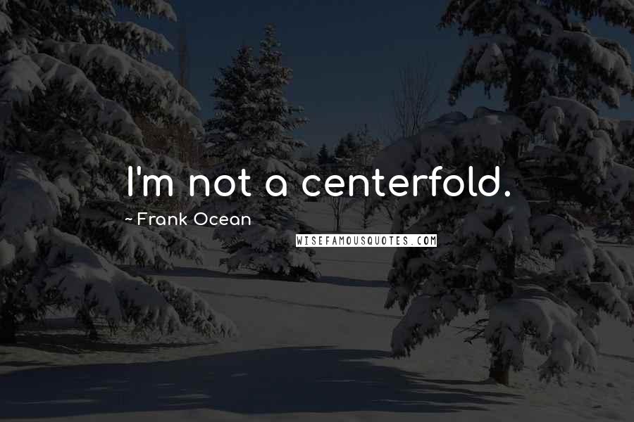 Frank Ocean Quotes: I'm not a centerfold.