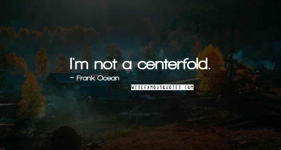 Frank Ocean Quotes: I'm not a centerfold.