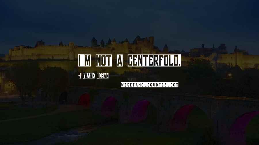 Frank Ocean Quotes: I'm not a centerfold.