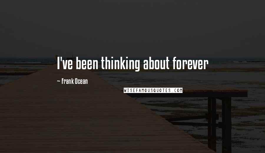 Frank Ocean Quotes: I've been thinking about forever