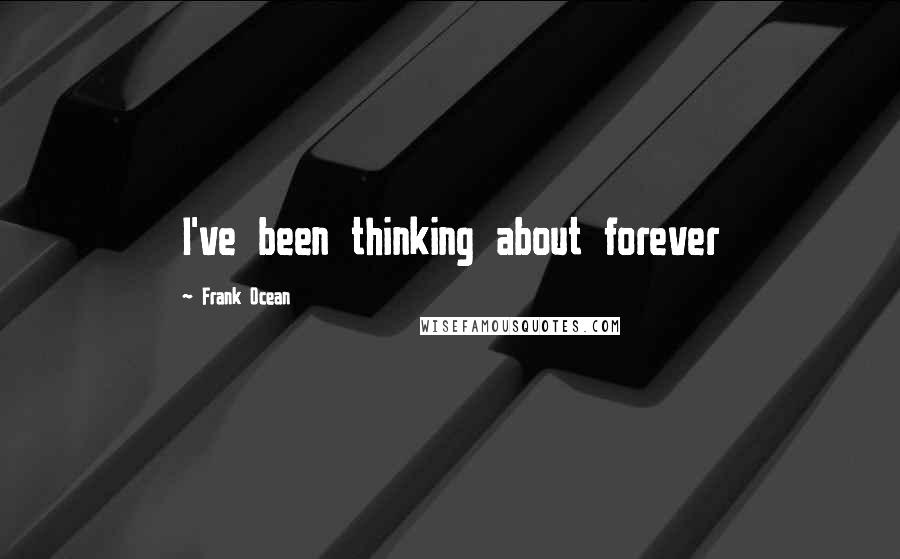 Frank Ocean Quotes: I've been thinking about forever