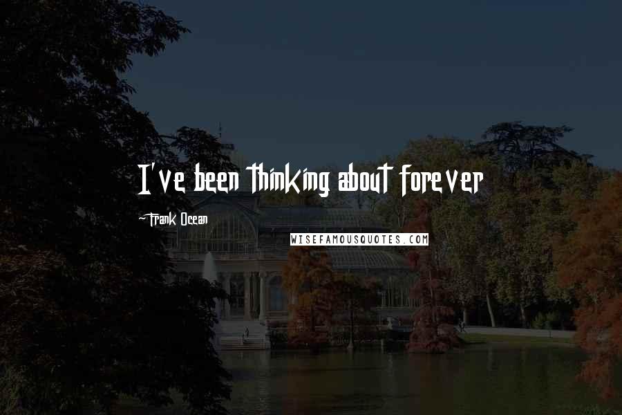 Frank Ocean Quotes: I've been thinking about forever