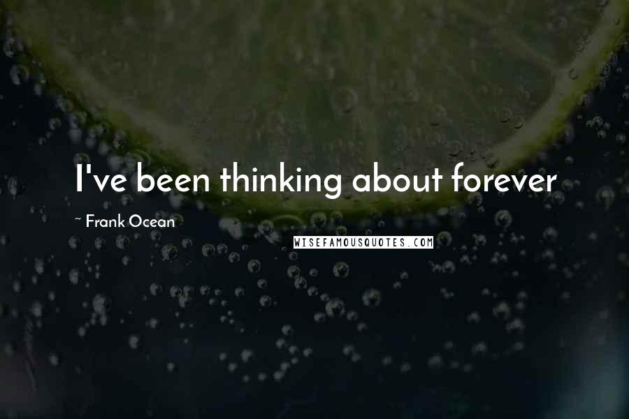 Frank Ocean Quotes: I've been thinking about forever