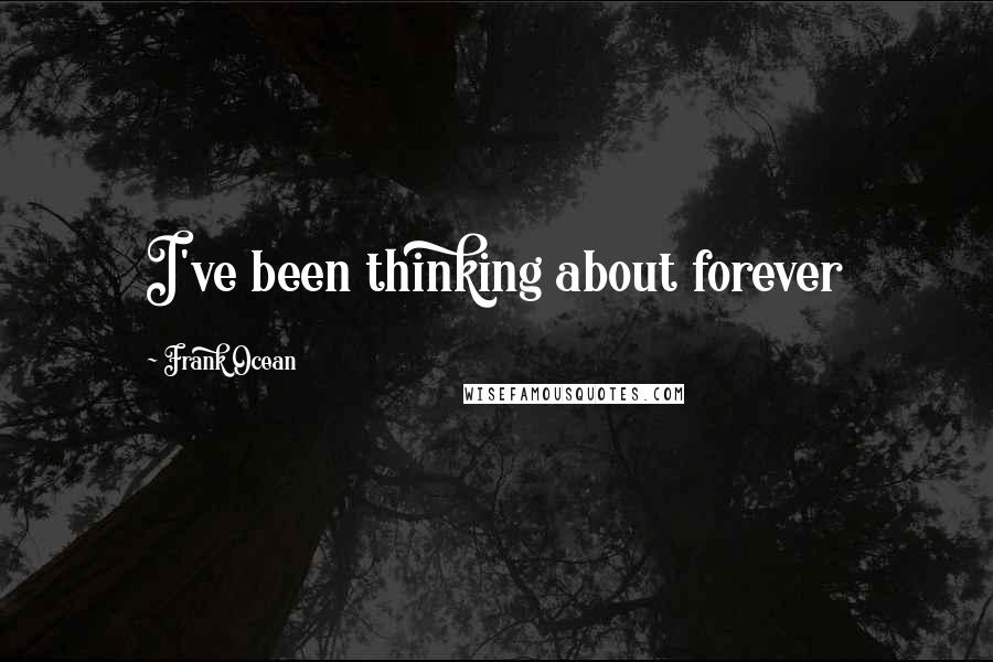 Frank Ocean Quotes: I've been thinking about forever