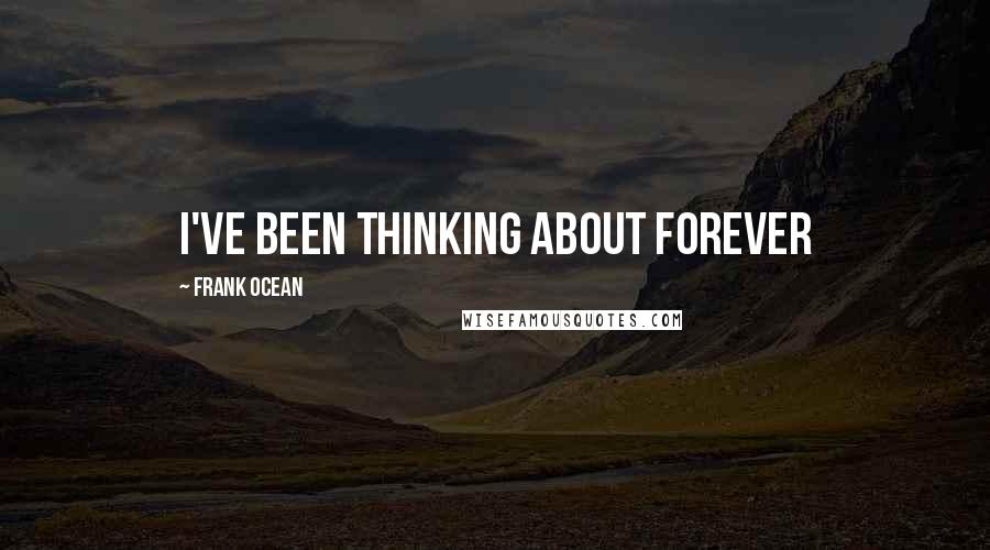 Frank Ocean Quotes: I've been thinking about forever