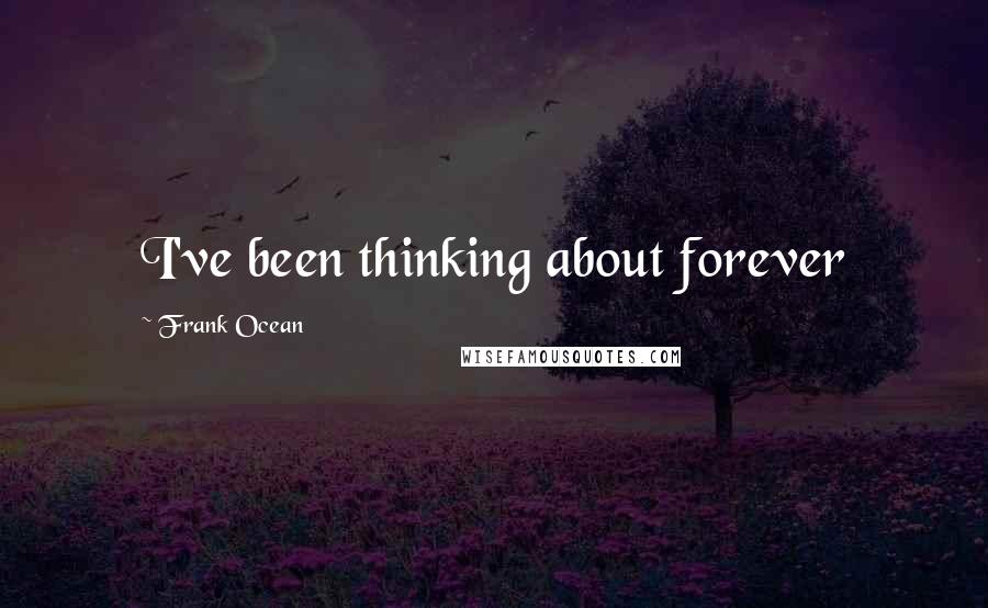 Frank Ocean Quotes: I've been thinking about forever