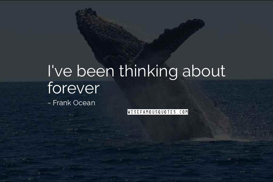 Frank Ocean Quotes: I've been thinking about forever