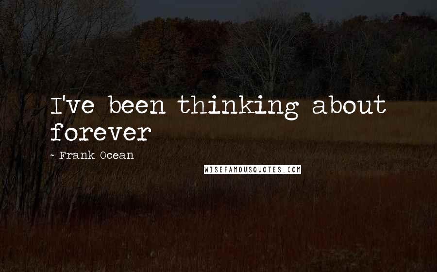 Frank Ocean Quotes: I've been thinking about forever