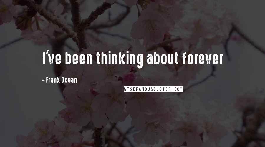 Frank Ocean Quotes: I've been thinking about forever