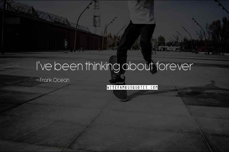 Frank Ocean Quotes: I've been thinking about forever